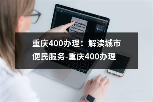 重庆400办理：解读城市便民服务-重庆400办理
