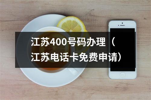 江苏400号码办理（江苏电话卡免费申请）