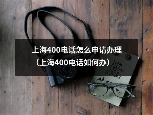 上海400电话怎么申请办理（上海400电话如何办）
