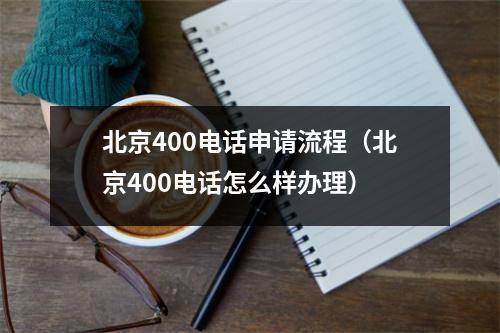 北京400电话申请流程（北京400电话怎么样办理）