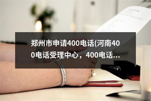 郑州市申请400电话(河南400电话受理中心，400电话办理流程？)