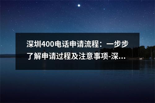 深圳400电话申请流程：一步步了解申请过程及注意事项-深圳400电话申请流程