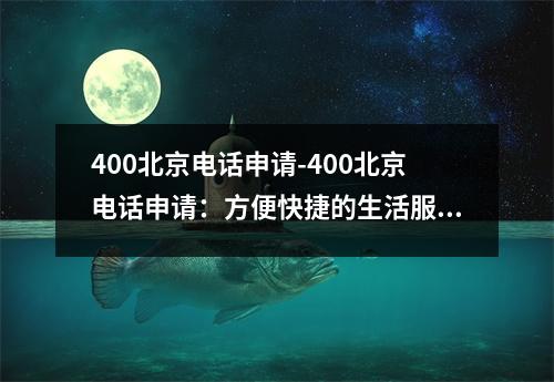 400北京电话申请-400北京电话申请：方便快捷的生活服务