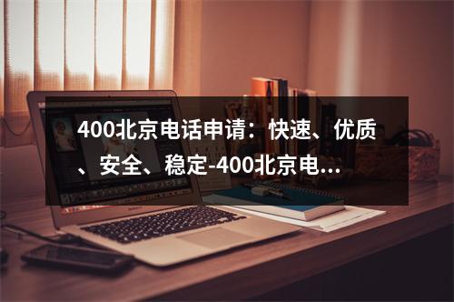 400北京电话申请：快速、优质、安全、稳定-400北京电话申请