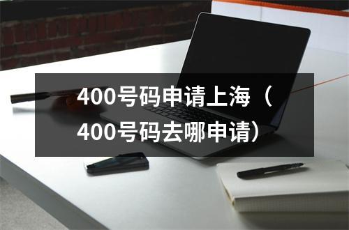 400号码申请上海（400号码去哪申请）