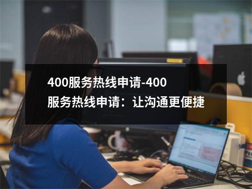 400服务热线申请-400服务热线申请：让沟通更便捷