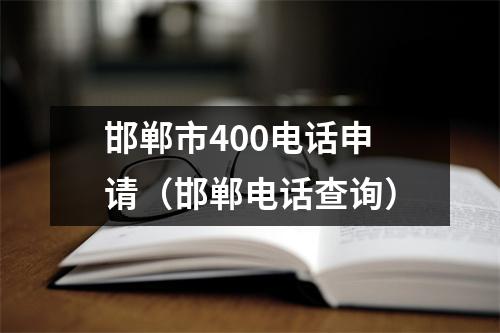 邯郸市400电话申请（邯郸电话查询）