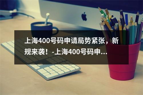 上海400号码申请局势紧张，新规来袭！-上海400号码申请