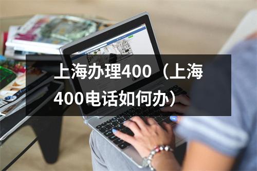 上海办理400（上海400电话如何办）
