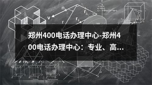 郑州400电话办理中心-郑州400电话办理中心：专业、高效、贴心、便捷