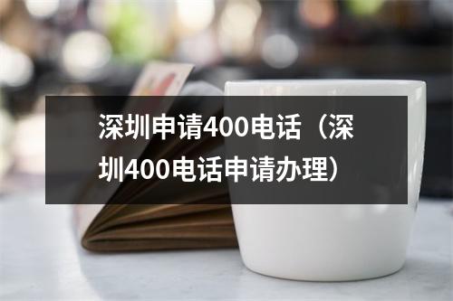 深圳申请400电话（深圳400电话申请办理）