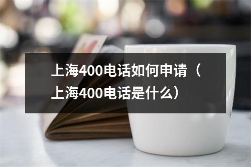上海400电话如何申请（上海400电话是什么）