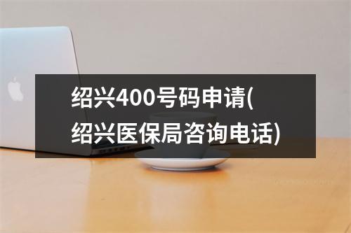 绍兴400号码申请(绍兴医保局咨询电话)