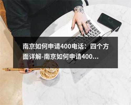 南京如何申请400电话：四个方面详解-南京如何申请400电话