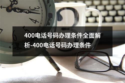 400电话号码办理条件全面解析-400电话号码办理条件