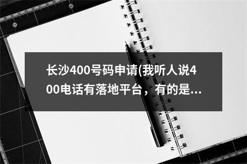 长沙400号码申请(我听人说400电话有落地平台，有的是上海的有的是河北的，湖南长沙的。有什么区别吗？)