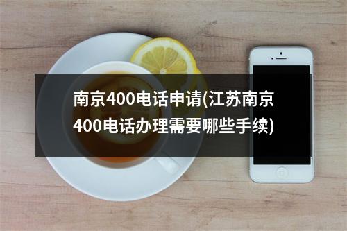南京400电话申请(江苏南京400电话办理需要哪些手续)