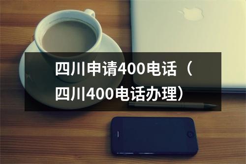 四川申请400电话（四川400电话办理）