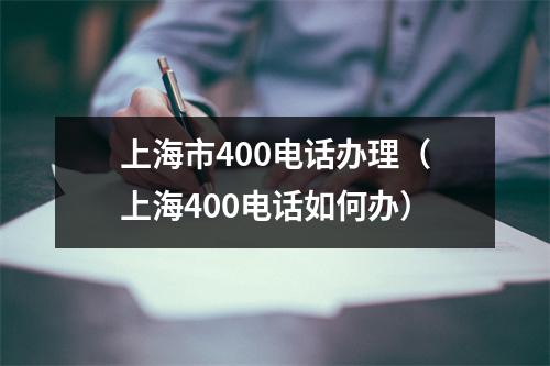 上海市400电话办理（上海400电话如何办）