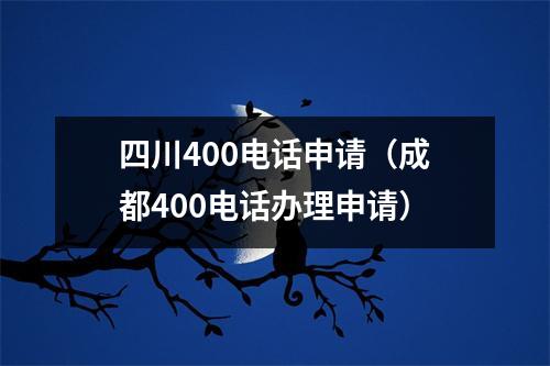 四川400电话申请（成都400电话办理申请）