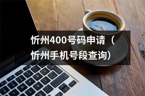 忻州400号码申请（忻州手机号段查询）
