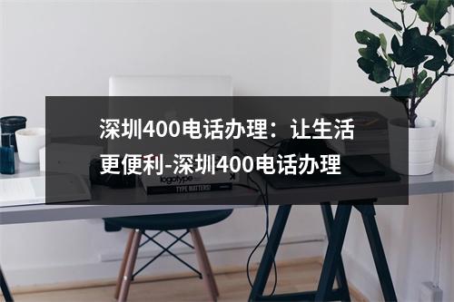 深圳400电话办理：让生活更便利-深圳400电话办理