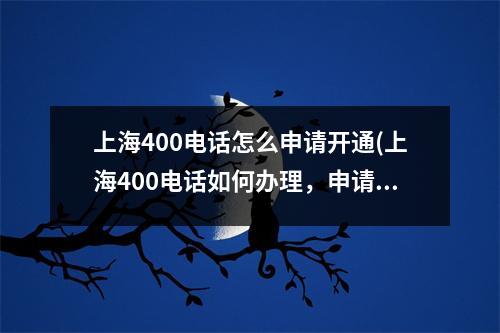 上海400电话怎么申请开通(上海400电话如何办理，申请上海400电话需要准备什么证件吗？)