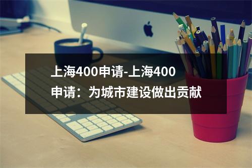 上海400申请-上海400申请：为城市建设做出贡献