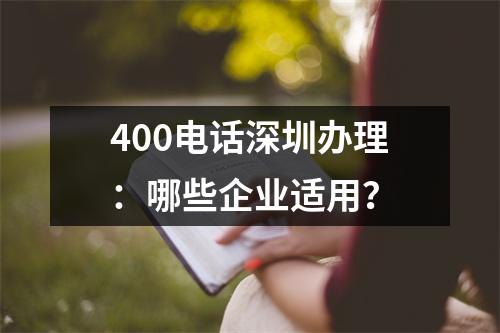 400电话深圳办理：哪些企业适用？