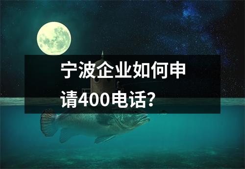 宁波企业如何申请400电话？