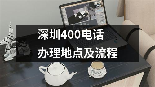 深圳400电话办理地点及流程