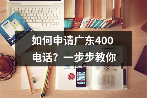 如何申请广东400电话？一步步教你