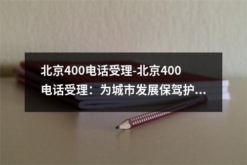 北京400电话受理-北京400电话受理：为城市发展保驾护航